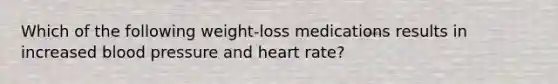 Which of the following weight-loss medications results in increased blood pressure and heart rate?