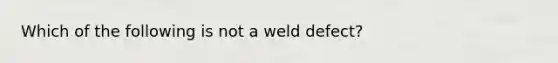 Which of the following is not a weld defect?