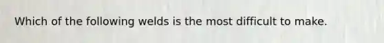 Which of the following welds is the most difficult to make.
