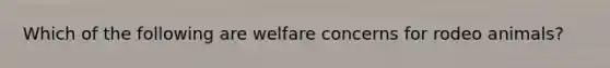 Which of the following are welfare concerns for rodeo animals?