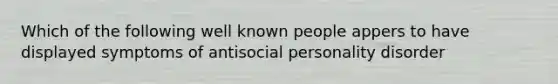 Which of the following well known people appers to have displayed symptoms of antisocial personality disorder