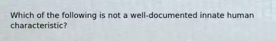 Which of the following is not a well-documented innate human characteristic?