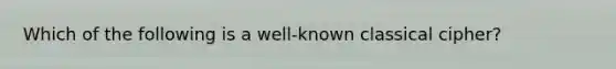 Which of the following is a well-known classical cipher?