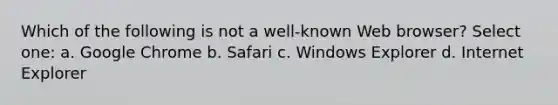 Which of the following is not a well-known Web browser? Select one: a. Google Chrome b. Safari c. Windows Explorer d. Internet Explorer