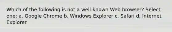 Which of the following is not a well-known Web browser? Select one: a. Google Chrome b. Windows Explorer c. Safari d. Internet Explorer