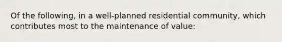 Of the following, in a well-planned residential community, which contributes most to the maintenance of value: