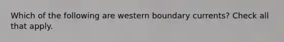 Which of the following are western boundary currents? Check all that apply.