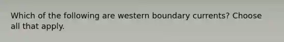 Which of the following are western boundary currents? Choose all that apply.