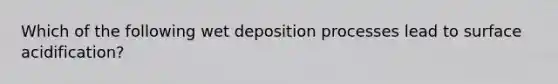 Which of the following wet deposition processes lead to surface acidification?