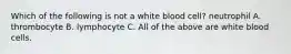 Which of the following is not a white blood cell? neutrophil A. thrombocyte B. lymphocyte C. All of the above are white blood cells.