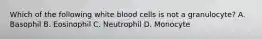 Which of the following white blood cells is not a granulocyte? A. Basophil B. Eosinophil C. Neutrophil D. Monocyte