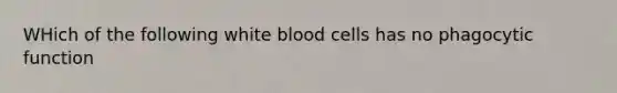 WHich of the following white blood cells has no phagocytic function