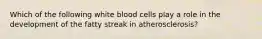 Which of the following white blood cells play a role in the development of the fatty streak in atherosclerosis?