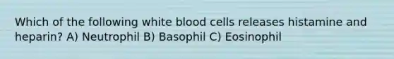 Which of the following white blood cells releases histamine and heparin? A) Neutrophil B) Basophil C) Eosinophil