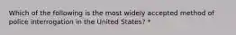 Which of the following is the most widely accepted method of police interrogation in the United States? *