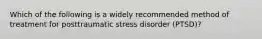 Which of the following is a widely recommended method of treatment for posttraumatic stress disorder (PTSD)?