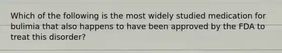 Which of the following is the most widely studied medication for bulimia that also happens to have been approved by the FDA to treat this disorder?