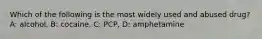 Which of the following is the most widely used and abused drug? A: alcohol, B: cocaine, C: PCP, D: amphetamine