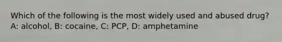 Which of the following is the most widely used and abused drug? A: alcohol, B: cocaine, C: PCP, D: amphetamine