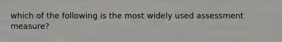 which of the following is the most widely used assessment measure?