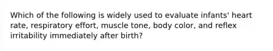 Which of the following is widely used to evaluate infants' heart rate, respiratory effort, muscle tone, body color, and reflex irritability immediately after birth?