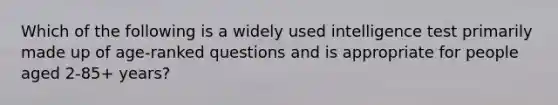 Which of the following is a widely used intelligence test primarily made up of age-ranked questions and is appropriate for people aged 2-85+ years?