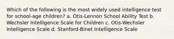 Which of the following is the most widely used intelligence test for school-age children? a. Otis-Lennon School Ability Test b. Wechsler Intelligence Scale for Children c. Otis-Wechsler Intelligence Scale d. Stanford-Binet Intelligence Scale