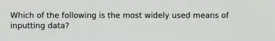 Which of the following is the most widely used means of inputting data?