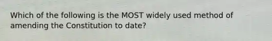Which of the following is the MOST widely used method of amending the Constitution to date?