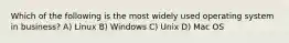 Which of the following is the most widely used operating system in business? A) Linux B) Windows C) Unix D) Mac OS