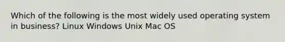 Which of the following is the most widely used operating system in business? Linux Windows Unix Mac OS