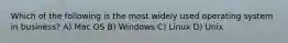 Which of the following is the most widely used operating system in business? A) Mac OS B) Windows C) Linux D) Unix