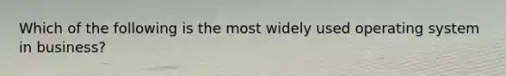 Which of the following is the most widely used operating system in business?