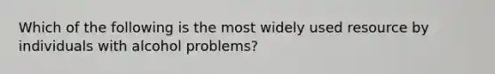 Which of the following is the most widely used resource by individuals with alcohol problems?