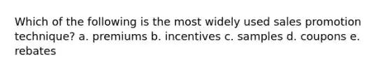 Which of the following is the most widely used sales promotion technique? a. premiums b. incentives c. samples d. coupons e. rebates