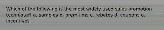 Which of the following is the most widely used sales promotion technique? a. samples b. premiums c. rebates d. coupons e. incentives