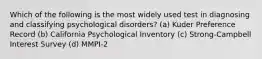 Which of the following is the most widely used test in diagnosing and classifying psychological disorders? (a) Kuder Preference Record (b) California Psychological Inventory (c) Strong-Campbell Interest Survey (d) MMPI-2