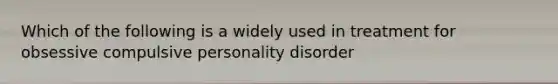 Which of the following is a widely used in treatment for obsessive compulsive personality disorder