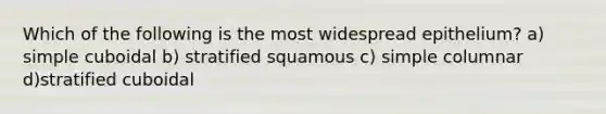 Which of the following is the most widespread epithelium? a) simple cuboidal b) stratified squamous c) simple columnar d)stratified cuboidal