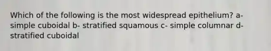 Which of the following is the most widespread epithelium? a- simple cuboidal b- stratified squamous c- simple columnar d- stratified cuboidal