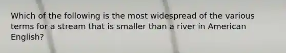 Which of the following is the most widespread of the various terms for a stream that is smaller than a river in American English?