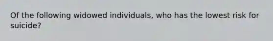 Of the following widowed individuals, who has the lowest risk for suicide?