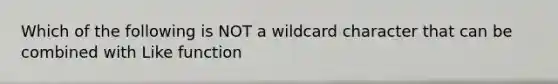 Which of the following is NOT a wildcard character that can be combined with Like function