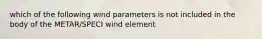 which of the following wind parameters is not included in the body of the METAR/SPECI wind element