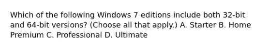 Which of the following Windows 7 editions include both 32-bit and 64-bit versions? (Choose all that apply.) A. Starter B. Home Premium C. Professional D. Ultimate