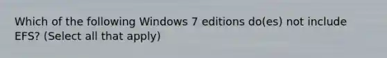 Which of the following Windows 7 editions do(es) not include EFS? (Select all that apply)