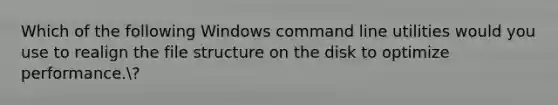 Which of the following Windows command line utilities would you use to realign the file structure on the disk to optimize performance.?