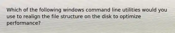 Which of the following windows command line utilities would you use to realign the file structure on the disk to optimize performance?