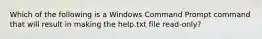 Which of the following is a Windows Command Prompt command that will result in making the help.txt file read-only?