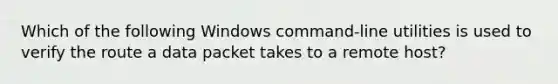 Which of the following Windows command-line utilities is used to verify the route a data packet takes to a remote host?